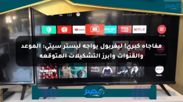 مفاجأة كبرى! ليفربول يواجه ليستر سيتي: الموعد والقنوات وأبرز التشكيلات المتوقعة